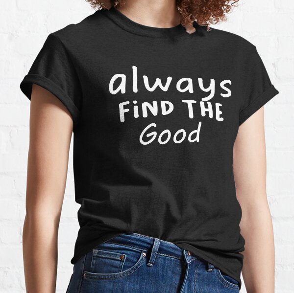 Always Find The Good Classic T-Shirt