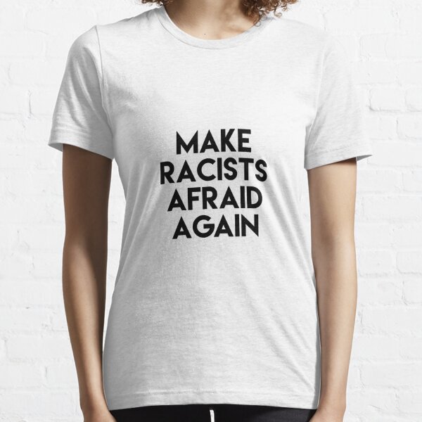 MAKE RACISTS AFRAID AGAIN Essential T-Shirt