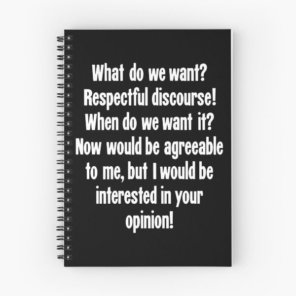 Item preview, What Do We Want? Respectful Discourse! When Do We Want It? Now Would Be Agreeable To Me, But I Would Be Interested In Your Opinion! designed and sold by Good-Looking Corpse.