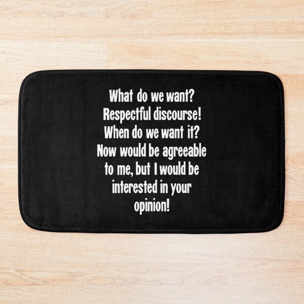 Item preview, What Do We Want? Respectful Discourse! When Do We Want It? Now Would Be Agreeable To Me, But I Would Be Interested In Your Opinion! designed and sold by Good-Looking Corpse.