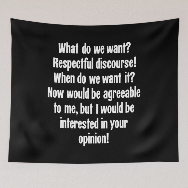 Item preview, What Do We Want? Respectful Discourse! When Do We Want It? Now Would Be Agreeable To Me, But I Would Be Interested In Your Opinion! designed and sold by Good-Looking Corpse.
