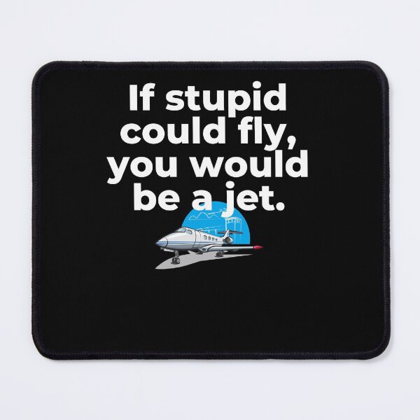 Item preview, If Stupid Could Fly You Would Be a Jet designed and sold by Peter Stawicki.