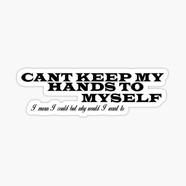 "Cant Keep My Hands To Myself " Sticker for Sale by JasArtEndeavour