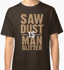 Saw Dust Is Man Glitter Classic T-Shirt