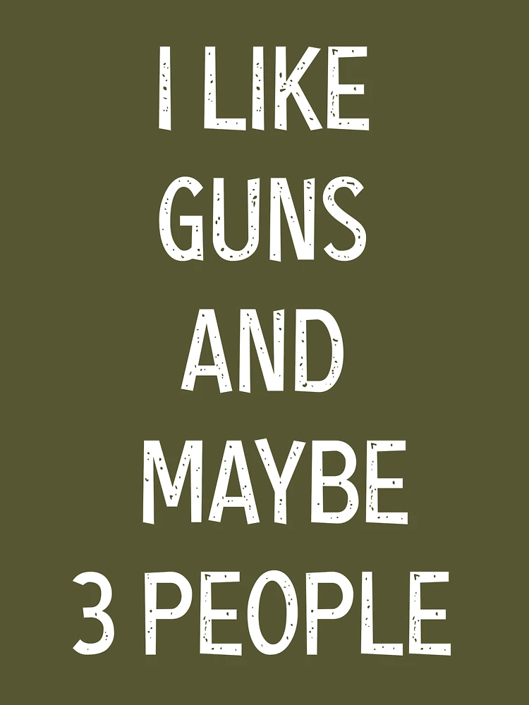 I Like Guns & Maybe 3 People Gun Lover Funny Guns, Gun Squad gifts |  Essential T-Shirt