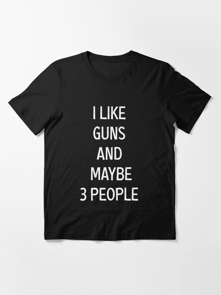 I Like Guns & Maybe 3 People Gun Lover Funny Guns, Gun Squad gifts |  Essential T-Shirt