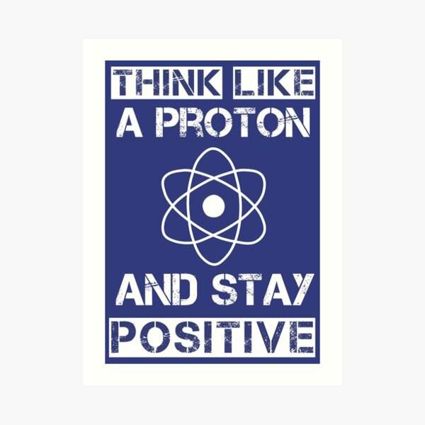 Think like a proton and stay positive Art Print