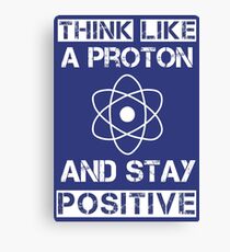 Think like a proton and stay positive Canvas Print