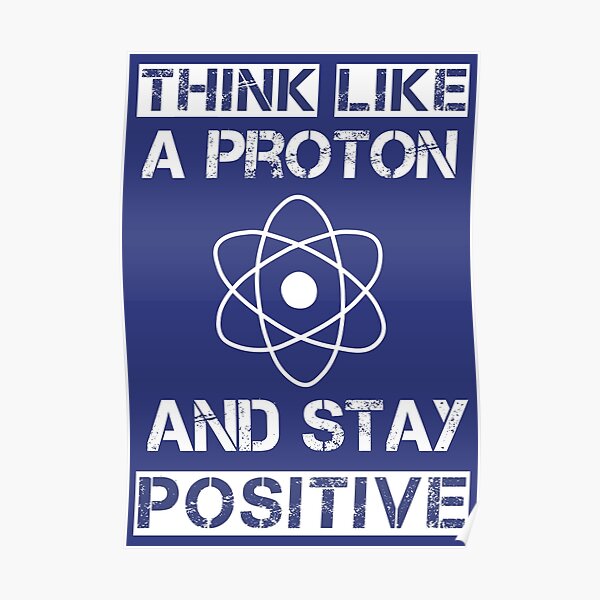 Think like a proton and stay positive Poster