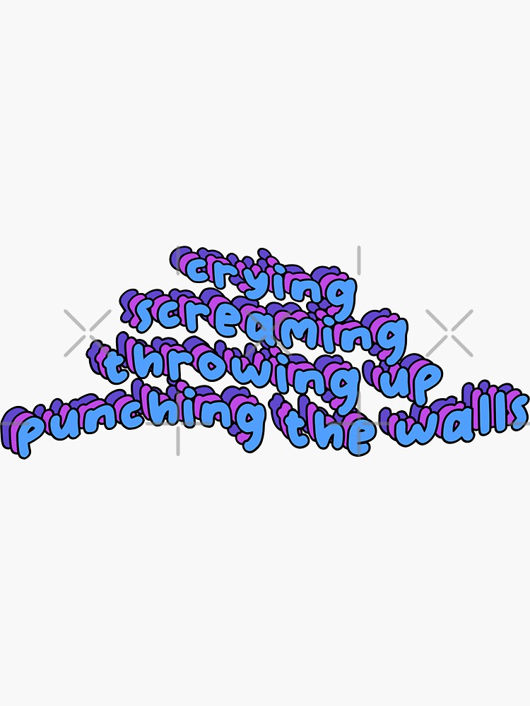 "Crying screaming throwing up punching the walls " Sticker for Sale by