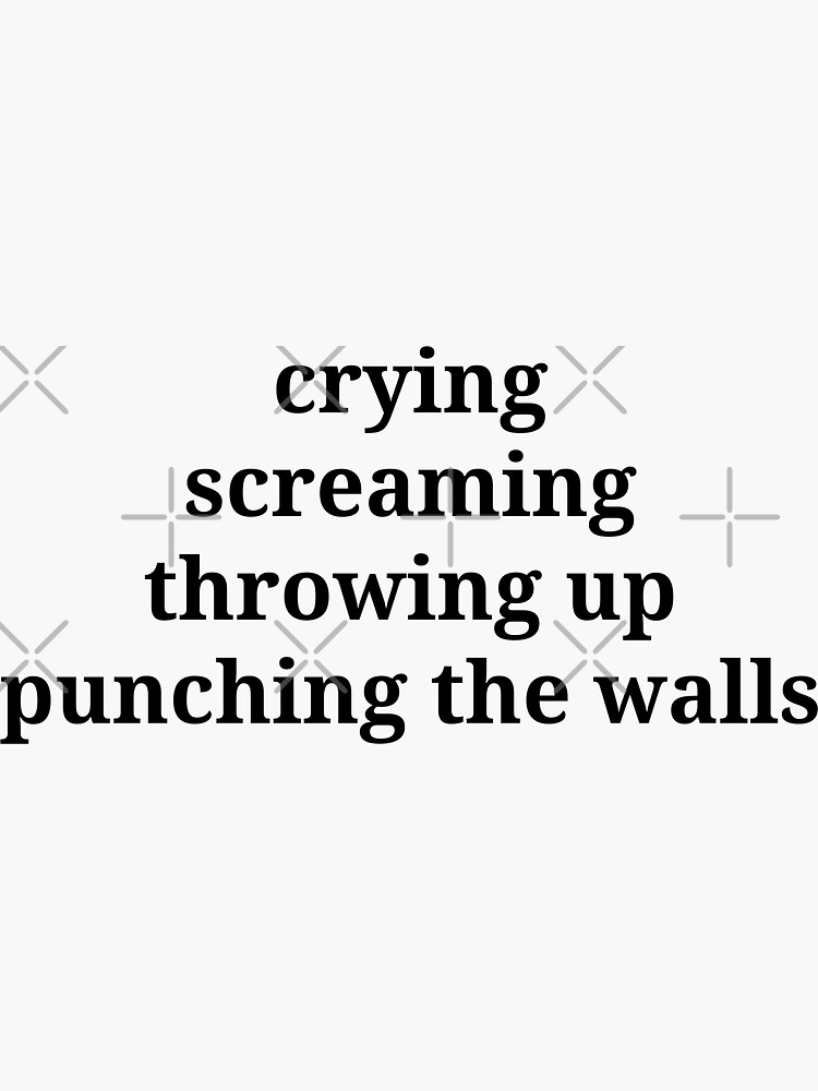 Crying Screaming Throwing Up Punching The Walls Sticker For Sale By