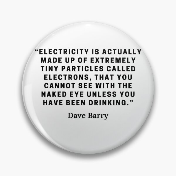 Item preview, Dave Barry-“Electricity is actually made up of extremely tiny particles called electrons, that you cannot see with the naked eye unless you have been drinking.” designed and sold by Dominous46.