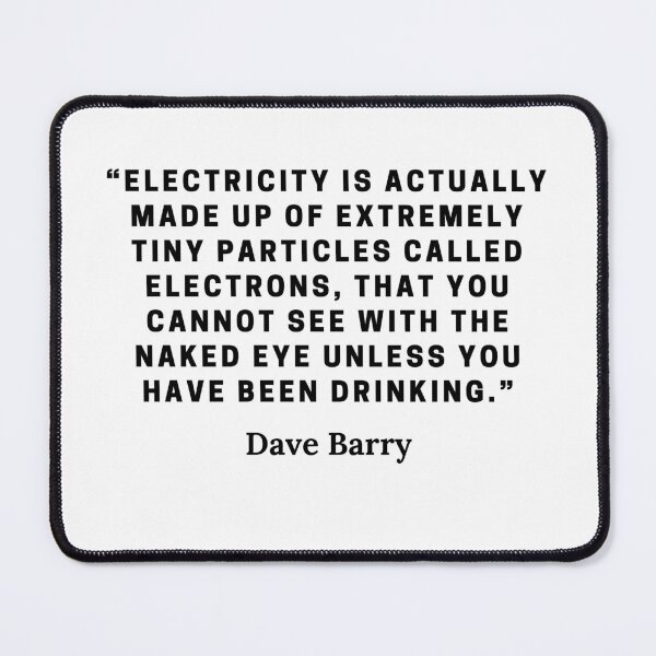 Item preview, Dave Barry-“Electricity is actually made up of extremely tiny particles called electrons, that you cannot see with the naked eye unless you have been drinking.” designed and sold by Dominous46.