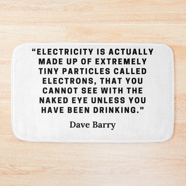 Item preview, Dave Barry-“Electricity is actually made up of extremely tiny particles called electrons, that you cannot see with the naked eye unless you have been drinking.” designed and sold by Dominous46.