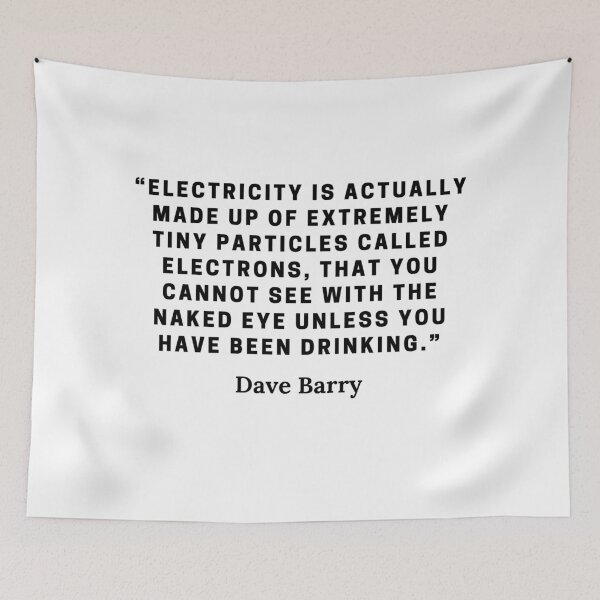 Item preview, Dave Barry-“Electricity is actually made up of extremely tiny particles called electrons, that you cannot see with the naked eye unless you have been drinking.” designed and sold by Dominous46.