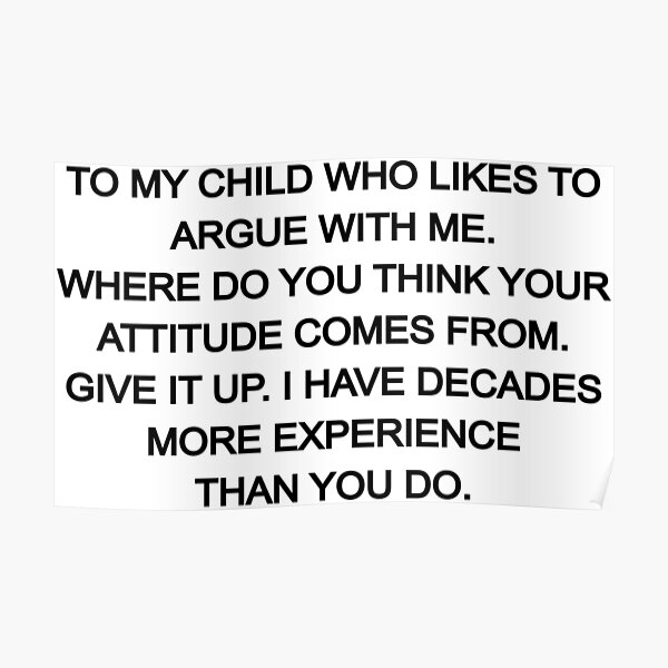 to-my-child-who-likes-to-argue-with-me-poster-by-oceane19s-redbubble