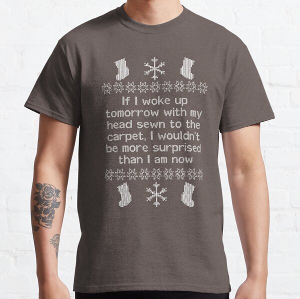 If I woke up tomorrow with my head sewn to the carpet - Christmas Vacation Classic T-Shirt