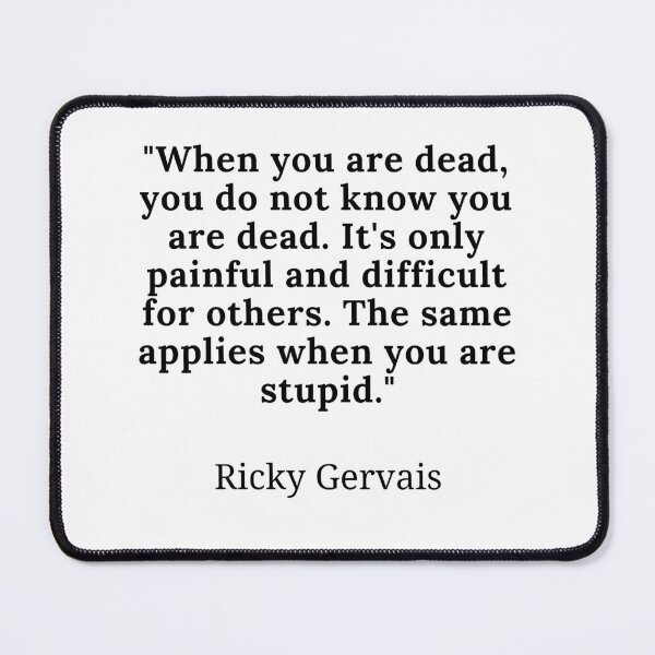 Item preview, Ricky Gervais-"When you are dead, you do not know you are dead. It's only painful and difficult for others. The same applies when you are stupid." designed and sold by Dominous46.
