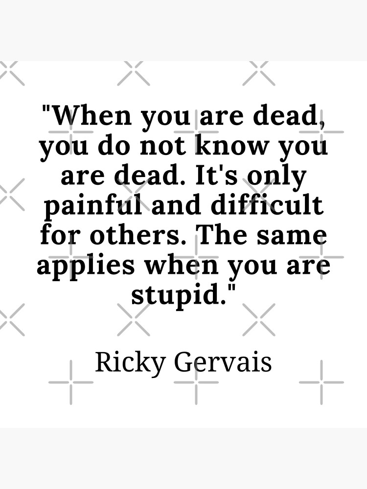 "Ricky Gervais-"When you are dead, you do not know you are dead. It's