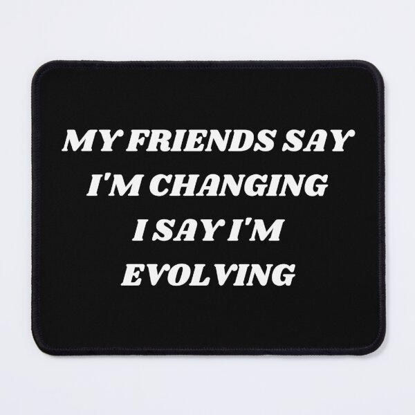 Item preview, My friends say i'm changing i say i'm evolving designed and sold by Kuitoo.