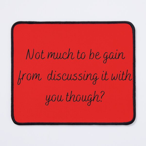 Item preview, Not much to be gain from discussing it with you though? designed and sold by LannisterOnMars.