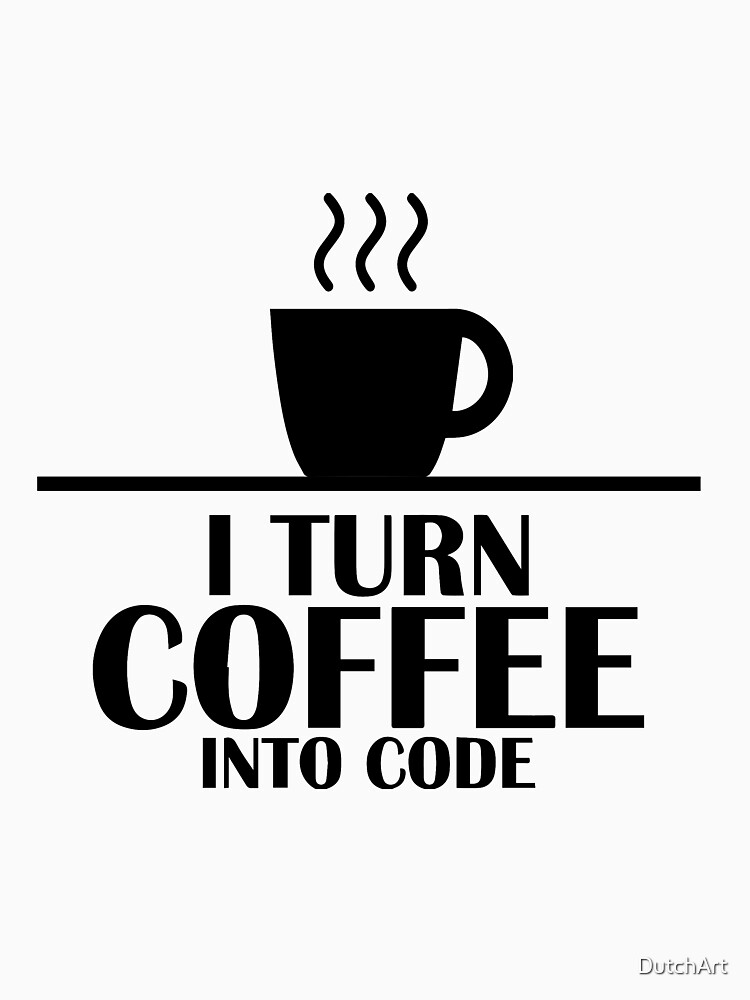 I Turn Coffee Into Code T Shirt For Sale By Dutchart Redbubble Coffe T Shirts I Turn 