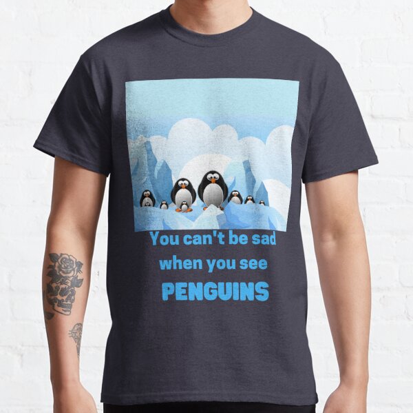 You can't be sad when you see penguins - Funny Penguin Classic T-Shirt