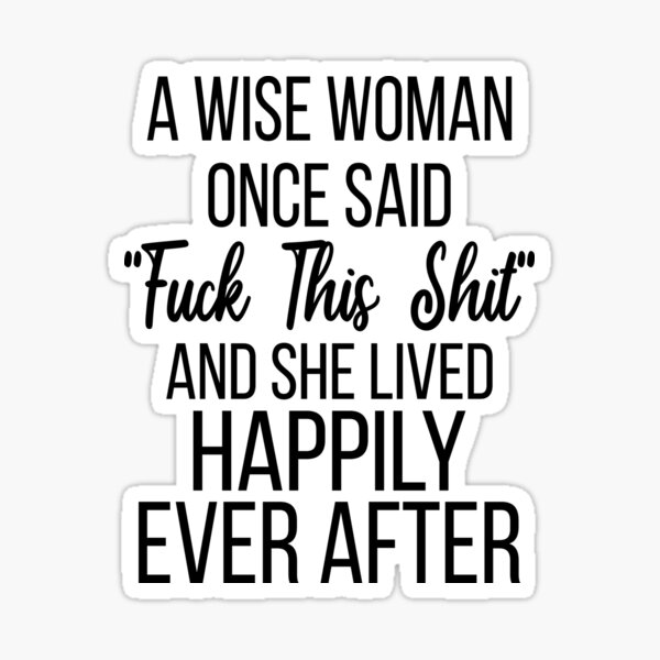 A Wise Woman Once Said Quotes A Wise Woman Once Said "Fuck This Shit" And She Lived Happily Ever After"  Sticker By Elmaimouni96 | Redbubble