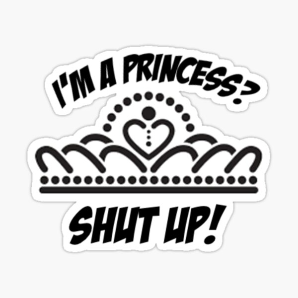 I'm a princess? shut up! Sticker