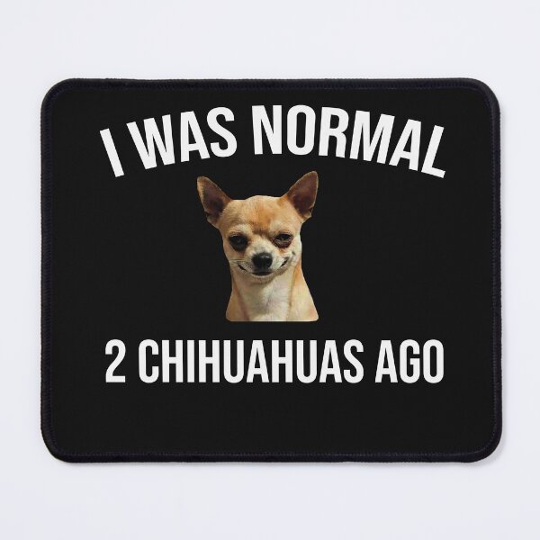 Item preview, I was normal 2 chihuahuas ago angry chihuahua designed and sold by seifouBVB.