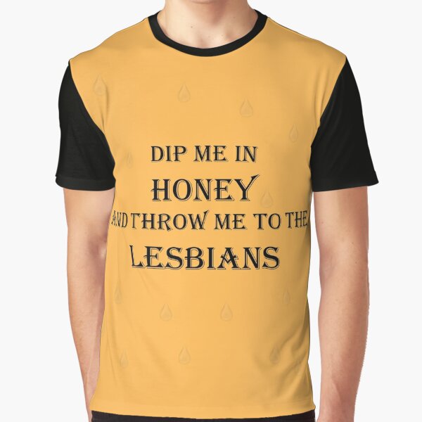 Dip Me In Honey And Throw Me To The Lesbians Drops T Shirt For Sale By Butchgems Redbubble 