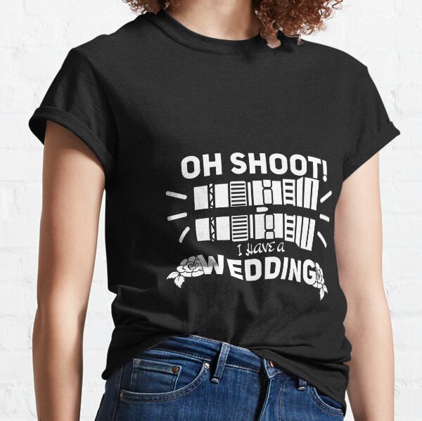 Oh Shoot! I Have A Wedding Classic T-Shirt