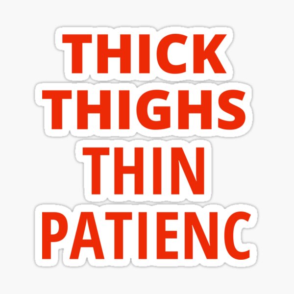 Thick Thighs - Thin Patience  Anything You Can Screen, We Can Screen  Better!