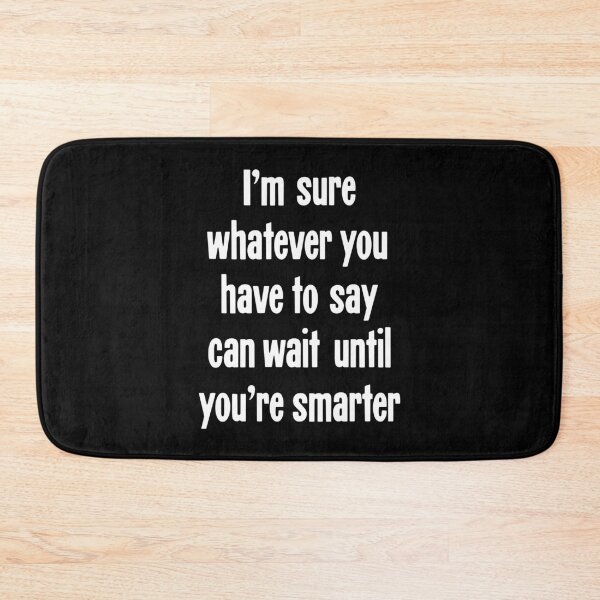 Item preview, I'm Sure Whatever You Have To Say Can Wait Until You're Smarter designed and sold by Good-Looking Corpse.