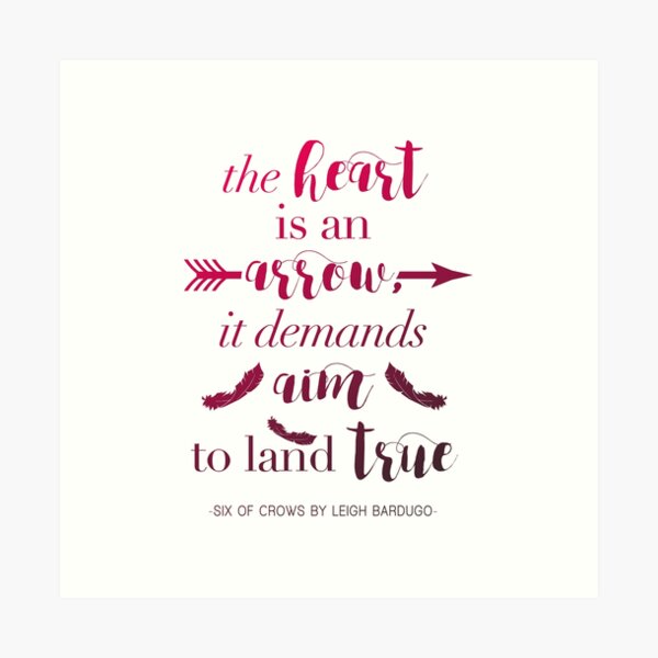 The Heart Is An Arrow - Six of Crows by Leigh Bardugo (A) Art Print