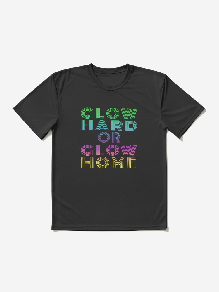 Glow Hard Or Glow Home Rave Party Neon Distressed T-Shirt Glow Hard Or Glow Home Rave Party Neon Distressed T-Shirt