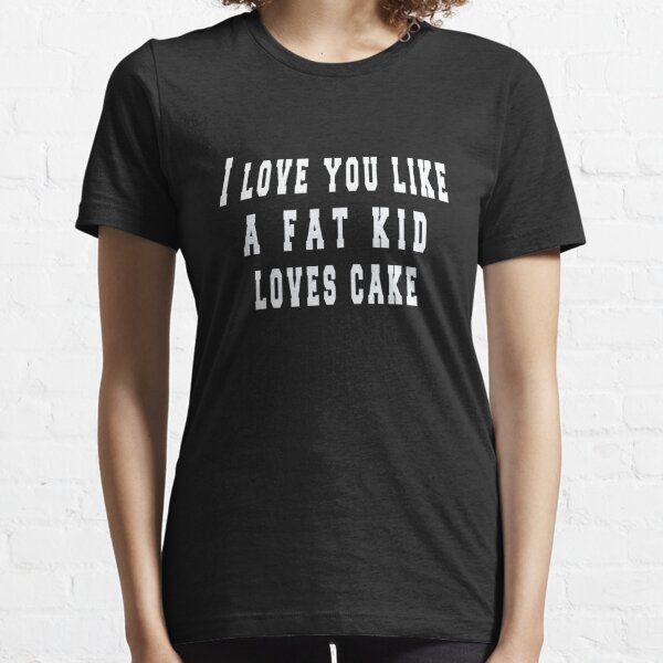 I love you like a fat kid loves cake shirt, Funny Shirt, Gift for Friend, Husband Gift - Humor Tshirt, Funny Shirt  Essential T-Shirt