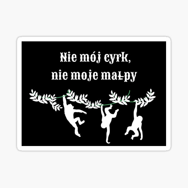 Polish Monkeys: "Not My Circus, Not My Monkeys" in white on black Sticker