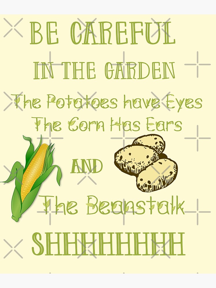 "Be Careful in the Garden. The Potatoes Have Eyes. The Corn Has Ears