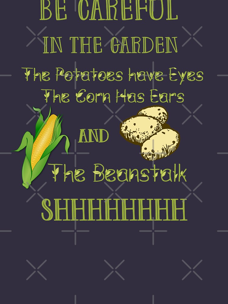 "Be Careful in the Garden. The Potatoes Have Eyes. The Corn Has Ears