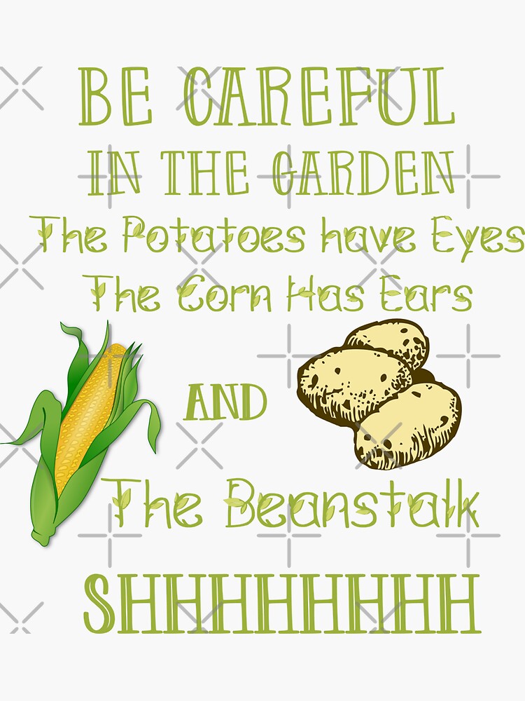 "Be Careful in the Garden. The Potatoes Have Eyes. The Corn Has Ears
