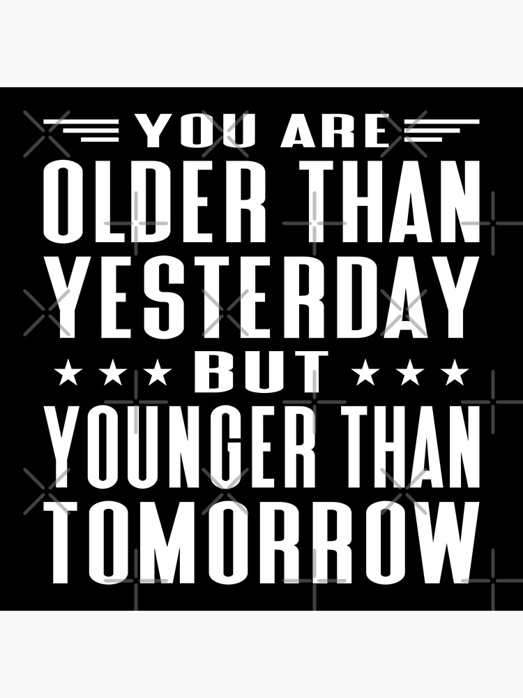 you-are-older-than-yesterday-but-younger-than-tomorrow-typography