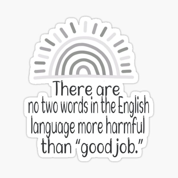 The Two Worst Words In The English Language Are Good Job