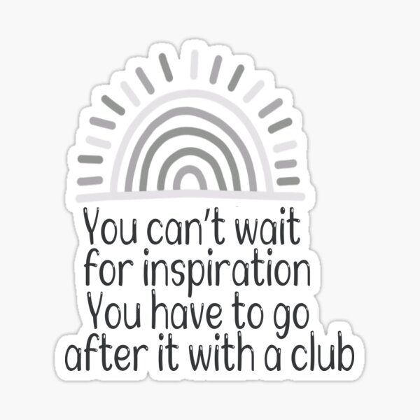 you-can-t-wait-for-inspiration-you-have-to-go-after-it-with-a-club