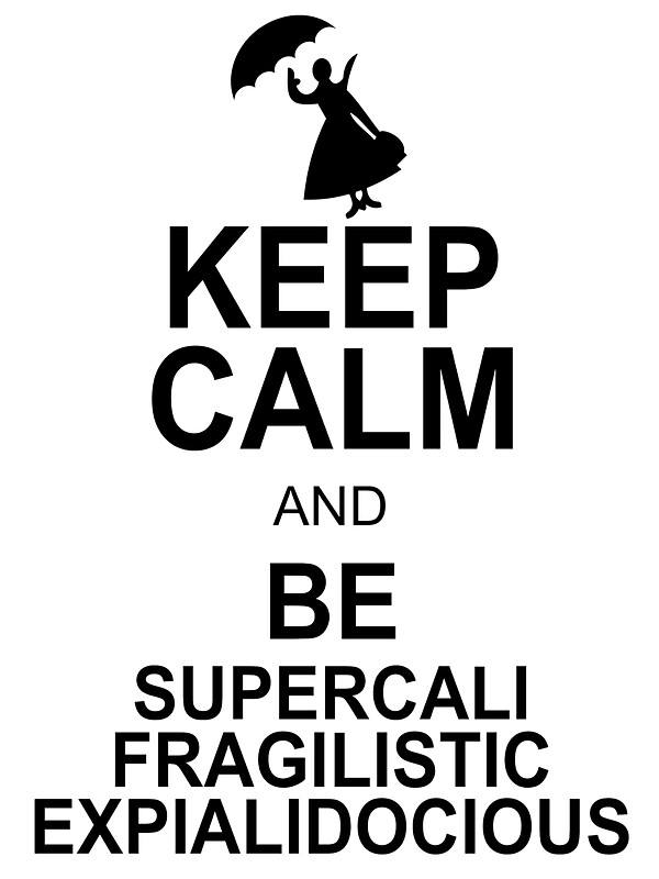 "Keep Calm and Be SUPERCALIFRAGILISTICEXPIALIDOCIOUS T