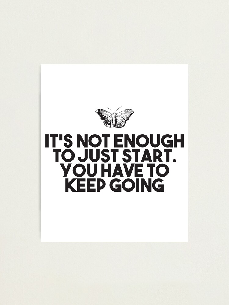 It S Not Enough To Just Start You Have To Keep Going Short Deep Quotes Powerful Deep Quotes Quotes Short Black And White Quotes Inspirational Photographic Print For Sale By Mavimakes Redbubble