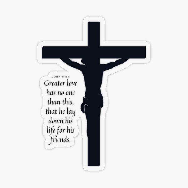 John 15:13 Greater love has no one than this, that he lay down his life for  his friends.