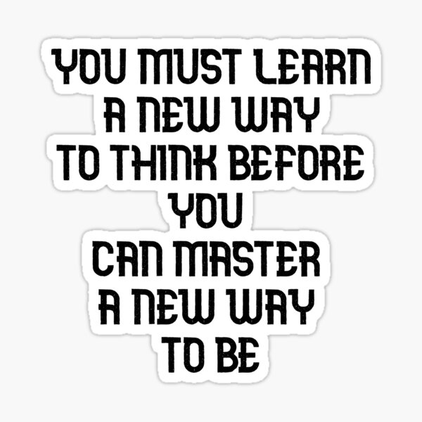 you must learn a new way to think before you can master a new way to be Sticker