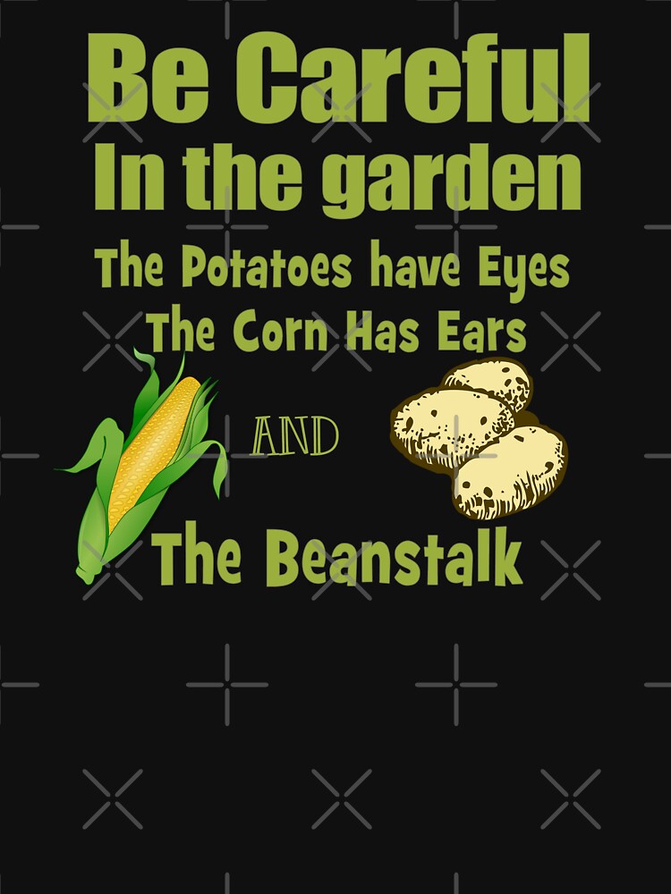 "Be Careful in the Garden. The Potatoes Have Eyes. The Corn Has Ears