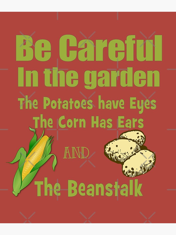 "Be Careful in the Garden. The Potatoes Have Eyes. The Corn Has Ears